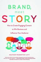 Brand, Meet Story: How to Create Engaging Content to Win Business and Influence Your Audience 1629561819 Book Cover