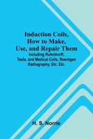 Induction Coils, How To Make, Use, And Repair Them; Including Ruhmkorff, Tesla, And Medical Coils, Roentgen Radiography, Etc. Etc. 9371343893 Book Cover