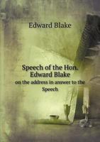 Speech of the Hon. Edward Blake on the Address in Answer to the Speech 551886048X Book Cover