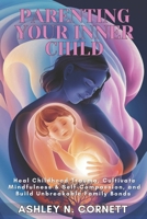 Parenting Your Inner Child: Heal Childhood Trauma, Cultivate Mindfulness & Self-Compassion, and Build Unbreakable Family Bonds B0DVT58C5M Book Cover