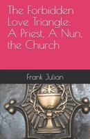 The Forbidden Love Triangle: A Priest, A Nun, the Church 1708255907 Book Cover
