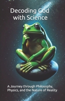 Decoding God with Science: A Journey through Philosophy, Physics, and the Nature of Reality B0FN4VZ1CT Book Cover