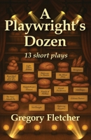 A Playwright's Dozen: 13 short plays B0FJ2ZFF3R Book Cover