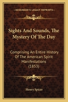 Sights and sounds: the mystery of the day: comprising an entire history of the American "spirit" manifestations 1017982228 Book Cover