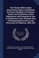 The Charles Mills Gayley Anniversary Papers Contributed by Former Students of Professor Gayley and by Members of his Department and Presented to him ... in the University of California, 1889-1919 1376799642 Book Cover
