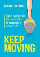 Keep Moving: Take Steps to Relieve Pain & Improve Your Life 1732607516 Book Cover