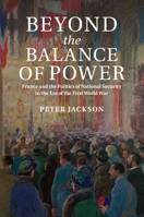 Beyond the Balance of Power: France and the Politics of National Security in the Era of the First World War 1316635309 Book Cover