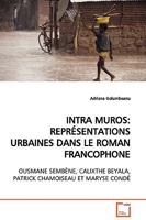 INTRA MUROS: REPRÉSENTATIONS URBAINES DANS LE ROMAN FRANCOPHONE: OUSMANE SEMBÈNE, CALIXTHE BEYALA, PATRICK CHAMOISEAU ET MARYSE CONDÉ 3639117417 Book Cover