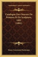 Catalogue Des Oeuvres De Peinture Et De Sculpture, 1891 (1891) 1168034426 Book Cover
