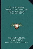 De Institutione Grammaticae Pars Altera Librum Tertium, Et Quartum (1793) 1120016703 Book Cover