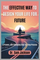 THE EFFECTIVE WAY TO DESIGN YOUR LIFE FOR FUTURE: A Proven, Life-Changing Step-by-Step Process (Take Good Care of Your Health—Because Health is Wealth) B0FR2B4VZQ Book Cover
