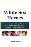 White Sox Heroes: Remembering the Chicago White Sox Who Helped Make the 1960s Baseball's Real Golden Age 1484850572 Book Cover