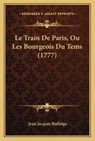 Le Train De Paris, Ou Les Bourgeois Du Tems (1777) 1166730549 Book Cover