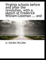 Virginia Schools Before and After the Revolution, With a Sketch of Frederick William Coleman, M. An;, And Lewis Minor Coleman, M. A: An Address ... Virginia, June 27th, 1888 1356686583 Book Cover