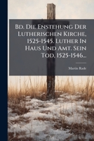 Bd. Die Enstehung Der Lutherischen Kirche, 1525-1545. Luther In Haus Und Amt. Sein Tod, 1525-1546... 1277434352 Book Cover