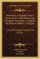 Oroonoko, A Tragedy; Venice Preserved Or A Plot Discovered, A Tragedy; Tamerlane, A Tragedy; The Distrest Mother, A Tragedy: The New English Theatre V6 0548859469 Book Cover