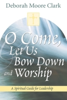 O Come, Let Us Bow Down and Worship: A Spiritual Guide for Leadership 1573123641 Book Cover