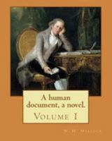 A human document, a novel. By: W. H. Mallock, in three volumes (Volume 1).: William Hurrell Mallock (7 February 1849 – 2 April 1923) was an English novelist and economics writer. 1977534082 Book Cover