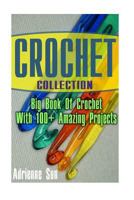 Crochet Collection: Big Book Of Crochet With 100+ Amazing Projects: (Crochet Patterns, Easy Crochet, Everyday Crochet) (crochet books, crocheting) 1534783601 Book Cover