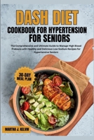 Dash Diet Cookbook for Hypertension for Seniors: The Comprehensive and Ultimate Guide to Manage High Blood Pressure with Healthy and Delicious Low-Sodium Recipes for Hypertensive Seniors B0CVTRSS7B Book Cover