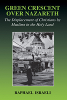 Green Crescent Over Nazareth: The Displacement of Christians by Muslims in the Holy Land (Cass Series--Israeli History, Politics, and Society) 0714682365 Book Cover