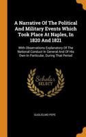 A Narrative Of The Political And Military Events Which Took Place At Naples, In 1820 And 1821: With Observations Explanatory Of The National Conduct ... Of His Own In Particular, During That Period 1247494497 Book Cover
