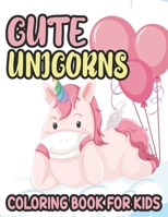 Cute Unicorns Coloring Book For Kids: Lovable Unicorn Illustrations And Designs To Color, Adorable Coloring Sheets For Girls B092HCR523 Book Cover