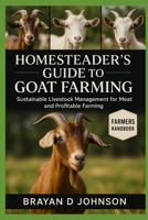 HOMESTEADER’S GUIDE TO GOAT FARMING: Sustainable Livestock Management for Meat, and Profitable Farming B0FQVBWMRR Book Cover