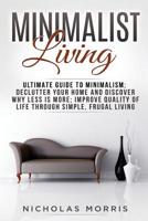 Minimalist Living: Ultimate Guide to Minimalism; Declutter Your Home and Discover Why Less is More; Improve Quality of Life Through Simple, Frugal Living 1974668290 Book Cover