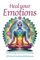Heal Your Emotions: "Heal Your Emotions: A Comprehensive Self-Help Guide for All Ages to Overcome Trauma and Find Peace B0CSWFJWRN Book Cover