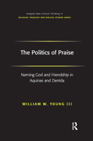 The Politics of Praise: Naming God And Friendship in Aquinas And Derrida (Ashgate New Critical Thinking in Religion, Theology, and Biblical Studies) (Ashgate ... in Religion, Theology, and Biblical St 1138376019 Book Cover