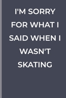 I'M SORRY FOR WHAT I SAID WHEN I WASN'T SKATING: funny lined book for Skating 1700375059 Book Cover