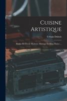 Cuisine Artistique: �tudes de l'�cole Moderne. Ouvrage En Deux Parties ... 1015976115 Book Cover
