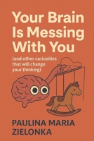 Your Brain Is Messing With You (and other curiosities that will change your thinking) B0FKLYL48S Book Cover