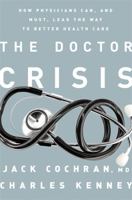 The Doctor Crisis: How Physicians Can, and Must, Lead the Way to Better Health Care 1610394437 Book Cover