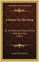 A Home On The Deep: Or The Mariner's Trials On The Dark Blue Sea 1177726939 Book Cover