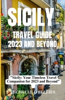 SICILY TRAVEL GUIDE 2023 AND BEYOND: "SICILY :YOUR TIMELESS TRAVEL COMPANION FOR 2023 AND BEYOND" B0CH2FVQMD Book Cover