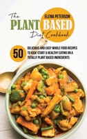 The Plant Based Diet Cookbook: 50 Delicious And Easy Whole Food Recipes to Kick-Start a Healthy Eating On A Totally Plant Based Ingredients 1801684871 Book Cover