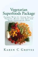 Vegetarian Superfoods Package: Packed With 81 Super Fruits, Veggies, Beans and Fats for Your Vegetarian Diet 1493723049 Book Cover