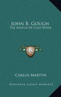 John B. Gough, the Apostle of Cold Water 1430483415 Book Cover