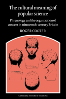 The Cultural Meaning of Popular Science: Phrenology and the Organization of Consent in Nineteenth-Century Britain (Cambridge Studies in the History of Medicine) 0521673291 Book Cover