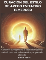 Curación del estilo de apego evitativo temeroso: Comience su viaje hacia la libertad emocional viviendo una vida más auténtica y superando el miedo (Spanish Edition) B0DYYTWRMP Book Cover