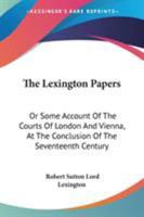 The Lexington Papers: Or Some Account Of The Courts Of London And Vienna, At The Conclusion Of The Seventeenth Century 1163291994 Book Cover