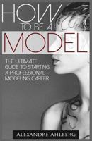 How to Be a Model: The Ultimate Guide to Becoming a Model 1500712485 Book Cover