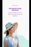 GET RID OF YOUR FEELINGS: A Practical Guide to Overcome Negativity and Boost Emotional Regulation B0BFX744SX Book Cover