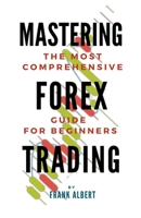 Mastering Forex Trading: The Most Comprehensive Guide For Beginners B0CBQC97WG Book Cover