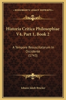 Historia Critica Philosophiae V4, Part 1, Book 2: A Tempore Resuscitatarum In Occidente (1743) 1120961297 Book Cover