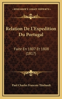 Relation De L'Expedition Du Portugal: Faite En 1807 Et 1808 (1817) 1167658159 Book Cover