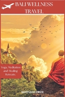 Bali Wellness Travel: Yoga, Meditation and Healing Retreats B0DRS37WDD Book Cover