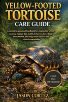 YELLOW-FOOTED TORTOISE CARE GUIDE: A complete, practical handbook for responsible keepers covering habitat, diet, health, behavior, breeding, enrichment, and long-term welfare and ethical stewardship B0GKVY4L1H Book Cover